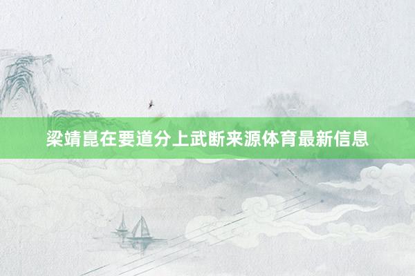 梁靖崑在要道分上武断来源体育最新信息