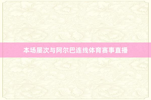 本场屡次与阿尔巴连线体育赛事直播