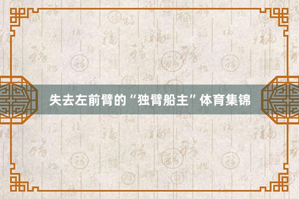 失去左前臂的“独臂船主”体育集锦