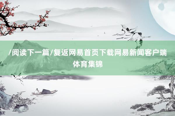 /阅读下一篇/复返网易首页下载网易新闻客户端体育集锦