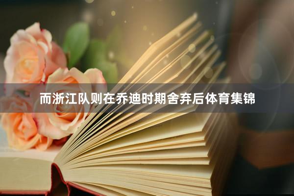 而浙江队则在乔迪时期舍弃后体育集锦