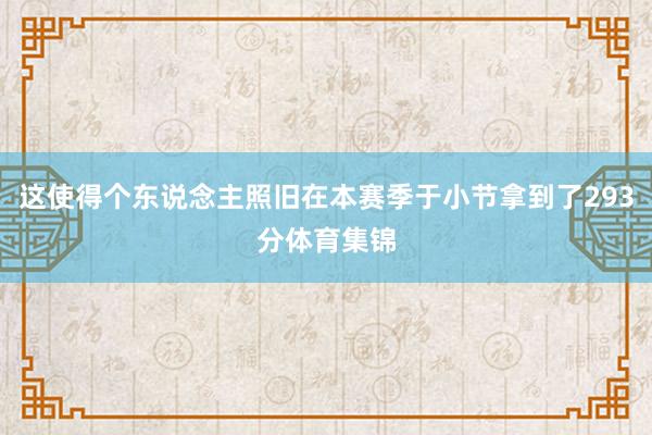 这使得个东说念主照旧在本赛季于小节拿到了293分体育集锦