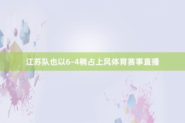 江苏队也以6-4稍占上风体育赛事直播