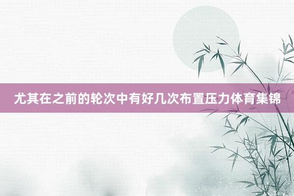 尤其在之前的轮次中有好几次布置压力体育集锦