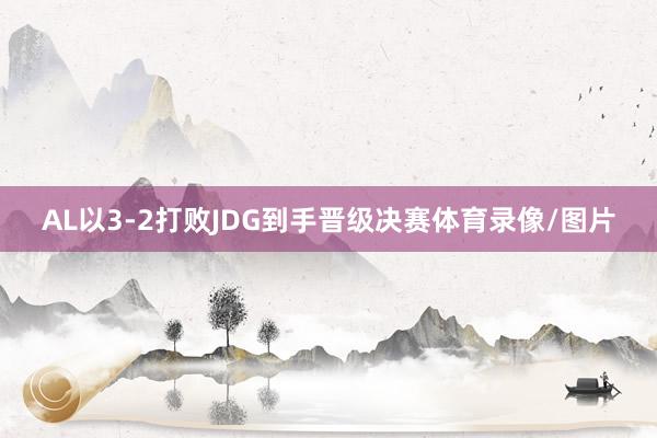 AL以3-2打败JDG到手晋级决赛体育录像/图片