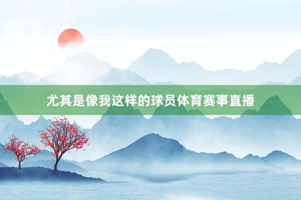 尤其是像我这样的球员体育赛事直播