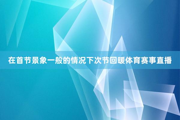 在首节景象一般的情况下次节回暖体育赛事直播