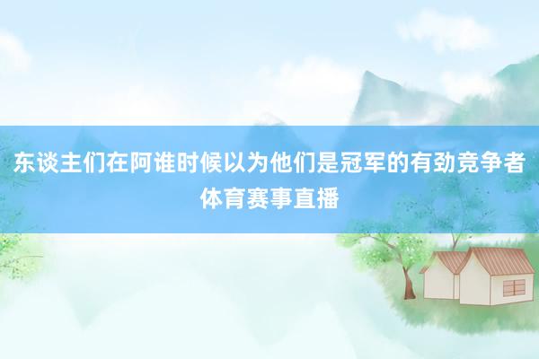 东谈主们在阿谁时候以为他们是冠军的有劲竞争者体育赛事直播