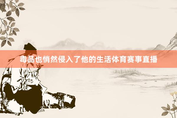 毒品也悄然侵入了他的生活体育赛事直播