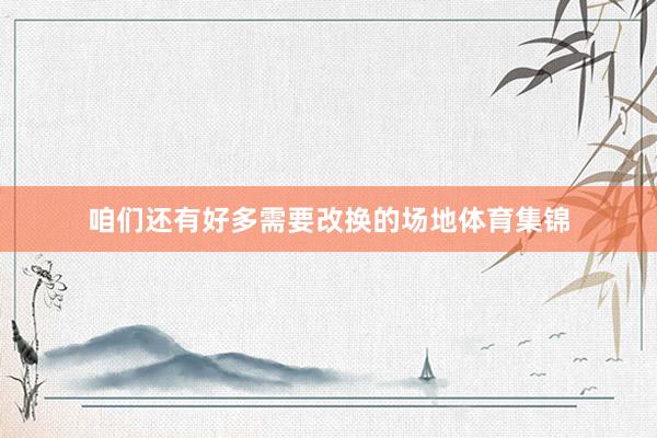 咱们还有好多需要改换的场地体育集锦