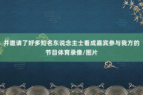 并邀请了好多知名东说念主士看成嘉宾参与我方的节目体育录像/图片
