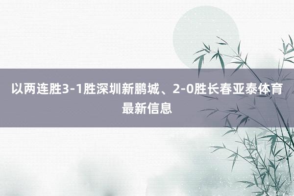 以两连胜3-1胜深圳新鹏城、2-0胜长春亚泰体育最新信息