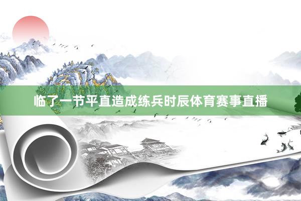 临了一节平直造成练兵时辰体育赛事直播