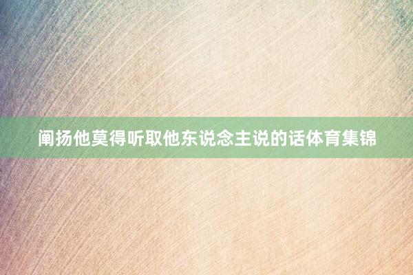 阐扬他莫得听取他东说念主说的话体育集锦