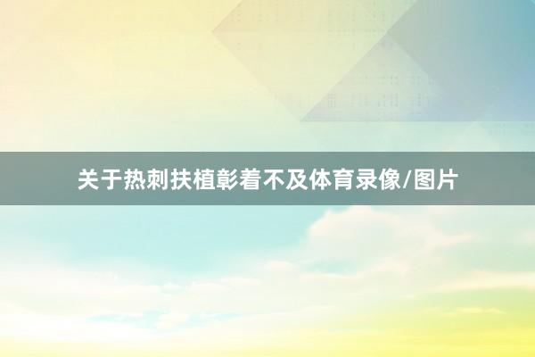 关于热刺扶植彰着不及体育录像/图片