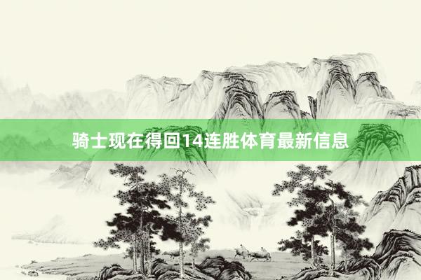 骑士现在得回14连胜体育最新信息