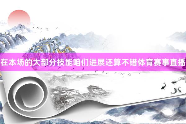 在本场的大部分技能咱们进展还算不错体育赛事直播