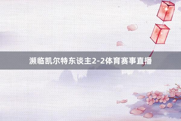 濒临凯尔特东谈主2-2体育赛事直播
