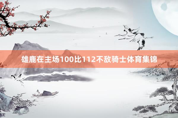 雄鹿在主场100比112不敌骑士体育集锦