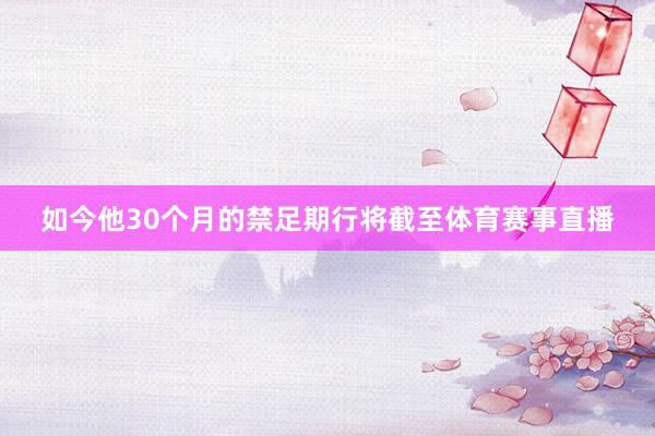 如今他30个月的禁足期行将截至体育赛事直播