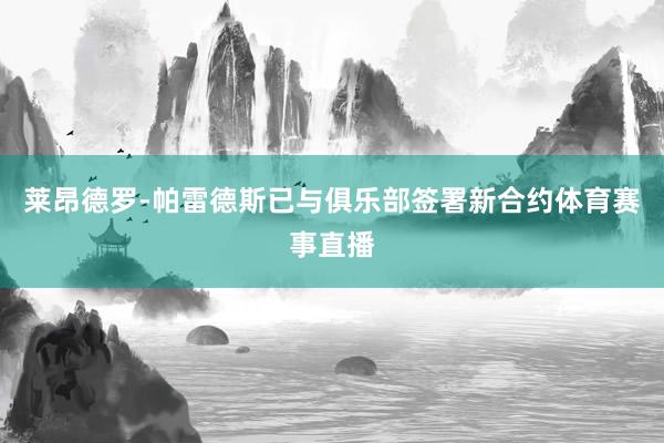 莱昂德罗-帕雷德斯已与俱乐部签署新合约体育赛事直播