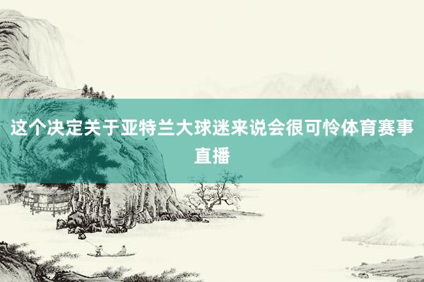 这个决定关于亚特兰大球迷来说会很可怜体育赛事直播