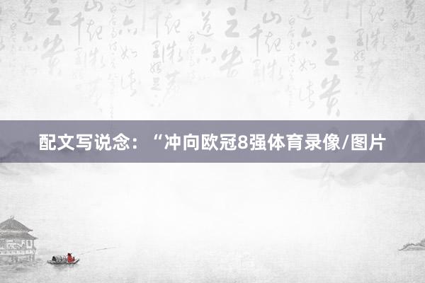 配文写说念：“冲向欧冠8强体育录像/图片