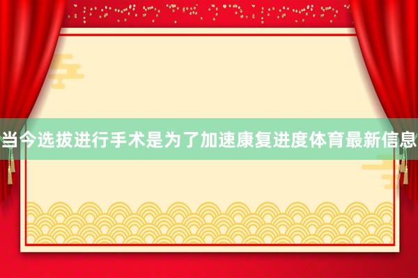 当今选拔进行手术是为了加速康复进度体育最新信息