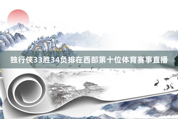 独行侠33胜34负排在西部第十位体育赛事直播