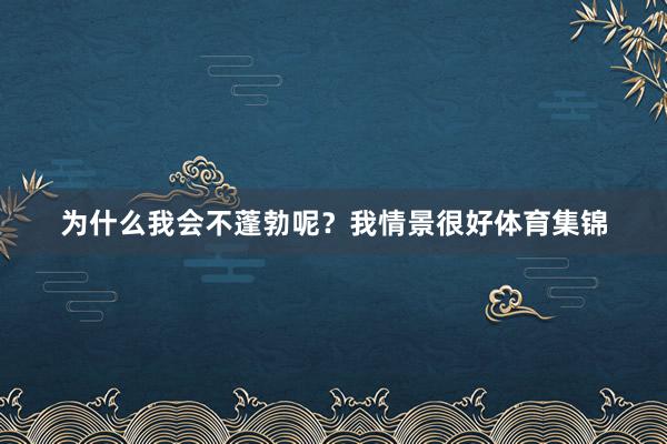 为什么我会不蓬勃呢？我情景很好体育集锦