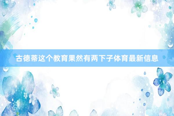 古德蒂这个教育果然有两下子体育最新信息