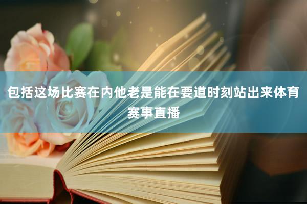 包括这场比赛在内他老是能在要道时刻站出来体育赛事直播