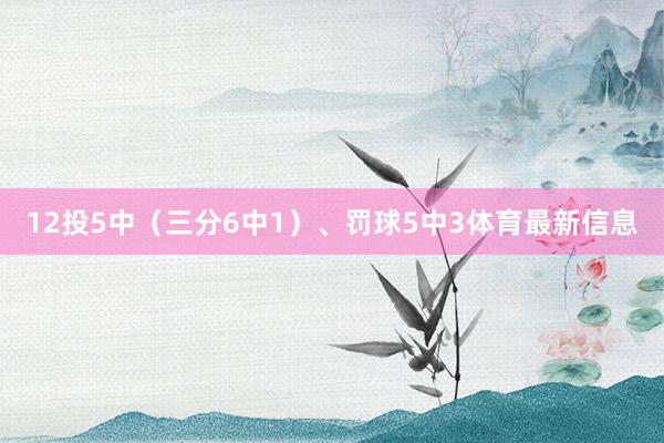 12投5中（三分6中1）、罚球5中3体育最新信息