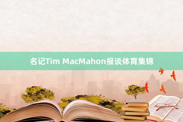 名记Tim MacMahon报谈体育集锦