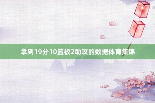 拿到19分10篮板2助攻的数据体育集锦