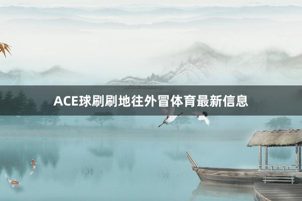 ACE球刷刷地往外冒体育最新信息