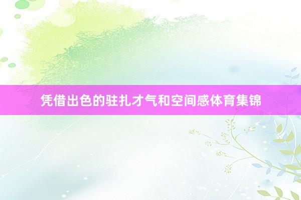 凭借出色的驻扎才气和空间感体育集锦