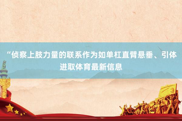 “侦察上肢力量的联系作为如单杠直臂悬垂、引体进取体育最新信息