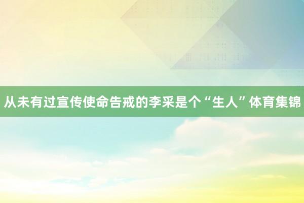 从未有过宣传使命告戒的李采是个“生人”体育集锦