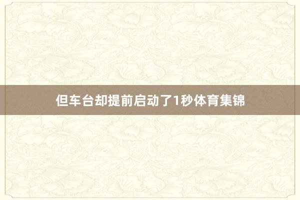 但车台却提前启动了1秒体育集锦