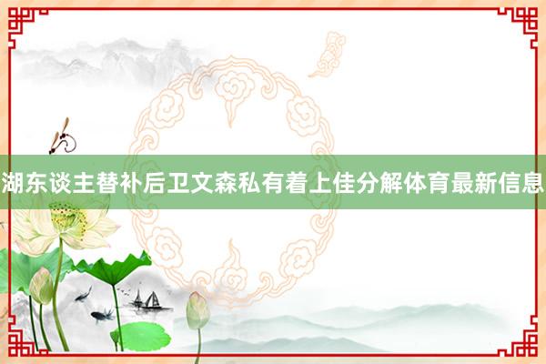 湖东谈主替补后卫文森私有着上佳分解体育最新信息