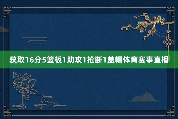 获取16分5篮板1助攻1抢断1盖帽体育赛事直播