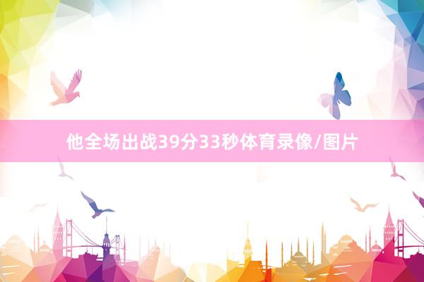 他全场出战39分33秒体育录像/图片