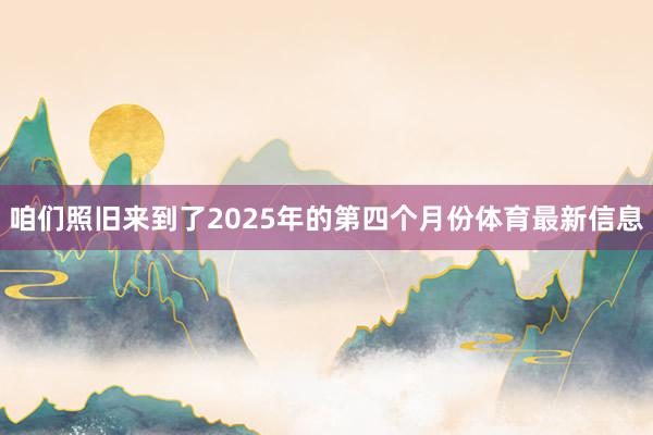 咱们照旧来到了2025年的第四个月份体育最新信息
