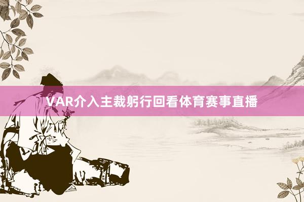 VAR介入主裁躬行回看体育赛事直播