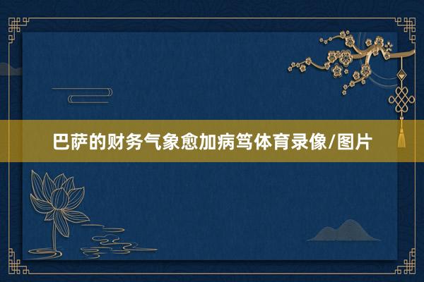 巴萨的财务气象愈加病笃体育录像/图片