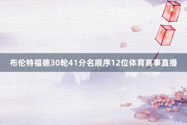 布伦特福德30轮41分名顺序12位体育赛事直播