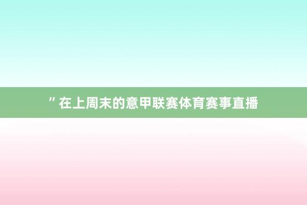 ” 在上周末的意甲联赛体育赛事直播