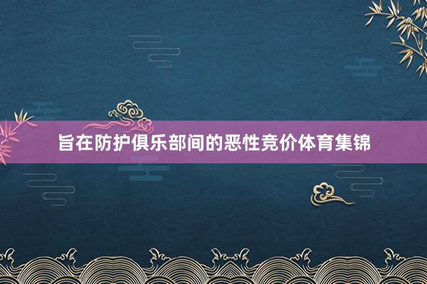 旨在防护俱乐部间的恶性竞价体育集锦