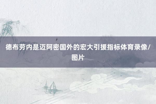 德布劳内是迈阿密国外的宏大引援指标体育录像/图片
